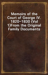 Memoirs of the Court of George IV. 1820-1830 (Vol 1)From the Original Family Documents (Ŀ̹)