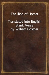 The Iliad of HomerTranslated into English Blank Verse by William Cowper (Ŀ̹)