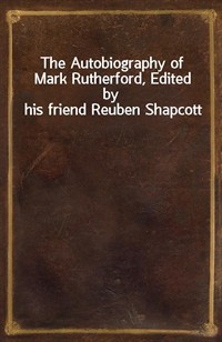 The Autobiography of Mark Rutherford, Edited by his friend Reuben Shapcott (Ŀ̹)