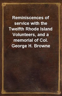 Reminiscences of service with the Twelfth Rhode Island Volunteers, and a memorial of Col. George H. Browne (Ŀ̹)