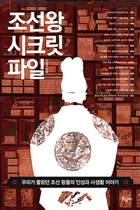 조선 왕 시크릿 파일 - 우리가 몰랐던 조선 왕들의 인성과 사생활 이야기 (커버이미지)
